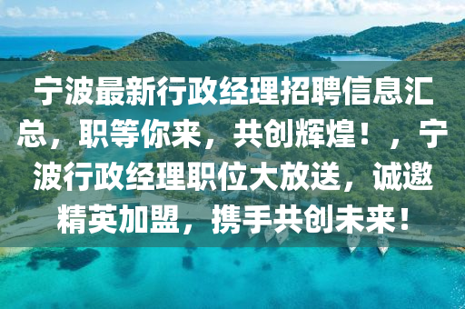 寧波最新行政經(jīng)理招聘信息匯總，職等你來，共創(chuàng)輝煌！，寧波行政經(jīng)理職位大放送，誠邀精英加盟，攜手共創(chuàng)未來！液壓動力機(jī)械,元件制造