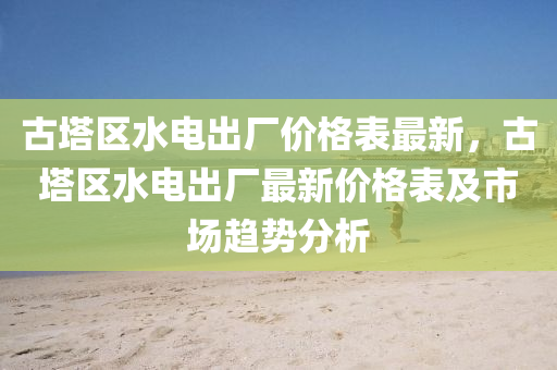 古塔區(qū)水電出廠價(jià)格表最新，古塔區(qū)水電出液壓動(dòng)力機(jī)械,元件制造廠最新價(jià)格表及市場(chǎng)趨勢(shì)分析