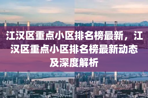 江漢區(qū)重點(diǎn)小區(qū)排名榜最新，江漢區(qū)重點(diǎn)液壓動(dòng)力機(jī)械,元件制造小區(qū)排名榜最新動(dòng)態(tài)及深度解析