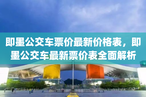 即墨公交車票價(jià)最新價(jià)格表，即墨公交車最新票價(jià)表全面解析液壓動(dòng)力機(jī)械,元件制造