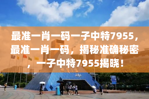 最準(zhǔn)一肖一碼一子中特7955，最準(zhǔn)一肖一碼，揭秘準(zhǔn)確秘密，一子中特液壓動(dòng)力機(jī)械,元件制造7955揭曉！