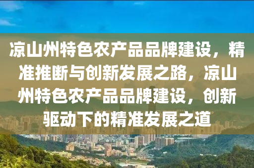 涼山州特色農(nóng)產(chǎn)品品液壓動力機械,元件制造牌建設，精準推斷與創(chuàng)新發(fā)展之路，涼山州特色農(nóng)產(chǎn)品品牌建設，創(chuàng)新驅(qū)動下的精準發(fā)展之道