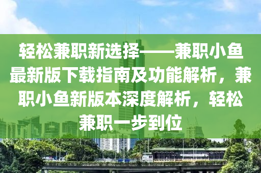 輕松兼職液壓動力機械,元件制造新選擇——兼職小魚最新版下載指南及功能解析，兼職小魚新版本深度解析，輕松兼職一步到位