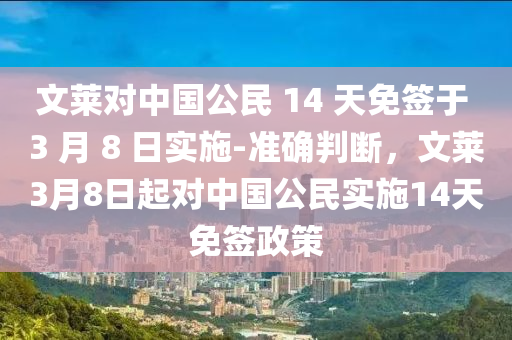 文萊對中國公民 14 天免簽于 3 月 8 日實施-準確判斷，文萊3月8日起對中國公民實施14天免簽政策液壓動力機械,元件制造