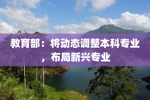 教育部：將動態(tài)調(diào)液壓動力機械,元件制造整本科專業(yè)，布局新興專業(yè)
