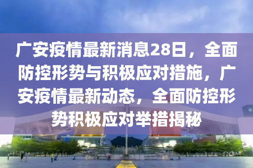 廣安疫情最新液壓動力機械,元件制造消息28日，全面防控形勢與積極應對措施，廣安疫情最新動態(tài)，全面防控形勢積極應對舉措揭秘
