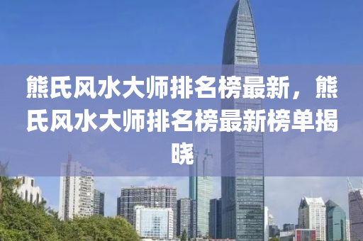 熊氏風(fēng)水大液壓動力機械,元件制造師排名榜最新，熊氏風(fēng)水大師排名榜最新榜單揭曉