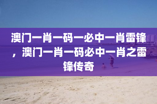 澳門一肖一碼一必中一肖雷鋒，澳門一肖一碼必中一肖之雷鋒傳奇