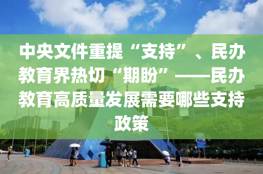 中液壓動力機(jī)械,元件制造央文件重提“支持”、民辦教育界熱切“期盼”——民辦教育高質(zhì)量發(fā)展需要哪些支持政策