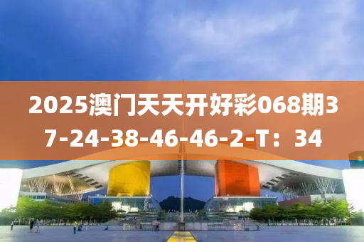 2025澳門天天開液壓動力機械,元件制造好彩068期37-24-38-46-46-2-T：34
