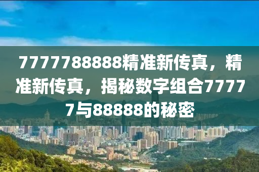 7777788888精準(zhǔn)新傳真，精準(zhǔn)新傳真，揭秘數(shù)字組合77777與88888的液壓動力機械,元件制造秘密