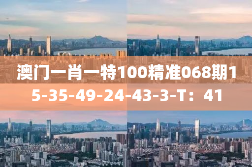 澳門一肖一特100精準068期15-35-49-24-43-3-T：41液壓動力機械,元件制造