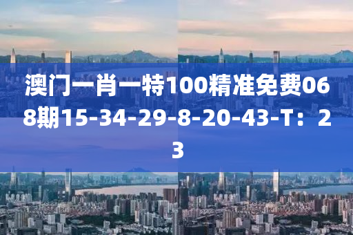 澳門一肖一特100精準免費068期15-34-29-8-20-43-T：23液壓動力機械,元件制造