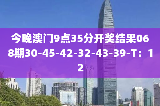 今晚液壓動力機械,元件制造澳門9點35分開獎結(jié)果068期30-45-42-32-43-39-T：12