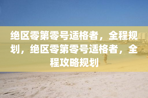 絕區(qū)零第零號(hào)適格者，全程規(guī)劃，絕區(qū)零第零號(hào)適格者，全程攻略規(guī)劃液壓動(dòng)力機(jī)械,元件制造