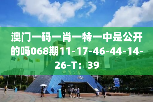 澳門一碼一肖一特液壓動力機械,元件制造一中是公開的嗎068期11-17-46-44-14-26-T：39