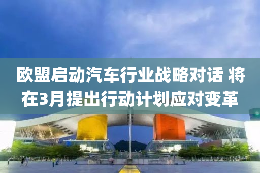 歐盟啟動汽車行業(yè)戰(zhàn)液壓動力機械,元件制造略對話 將在3月提出行動計劃應對變革