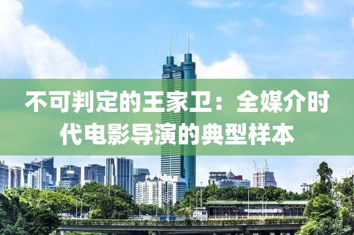 不可判定的王家衛(wèi)：全媒介時代電影導演的典型樣本液壓動力機械,元件制造