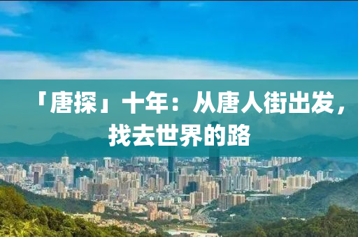「唐探」十年：從唐人街出發(fā)，找去世界的路液壓動(dòng)力機(jī)械,元件制造