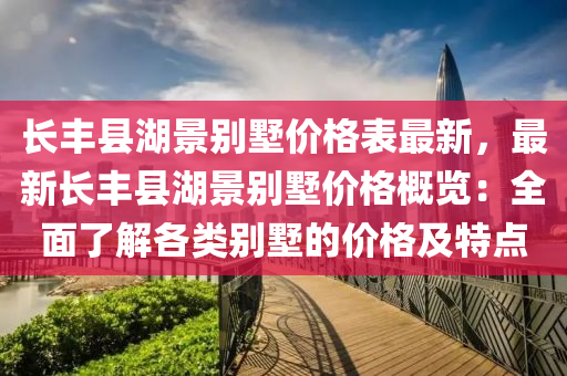 長(zhǎng)豐縣湖景別墅價(jià)格表最新，最新長(zhǎng)豐液壓動(dòng)力機(jī)械,元件制造縣湖景別墅價(jià)格概覽：全面了解各類別墅的價(jià)格及特點(diǎn)